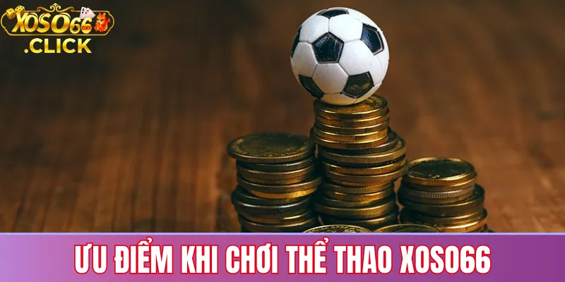 Thể Thao Xoso66: Kèo Nóng, Trận Đấu Đỉnh Cao Mỗi Ngày 3 Ưu điểm khi cá cược thể thao tại Xoso66 như giao diện dễ dùng, kèo minh bạch và hỗ trợ 24/7