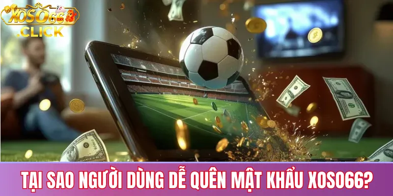 Quên mật khẩu xoso66? Hướng dẫn khôi phục nhanh chóng 2 Lý do phổ biến khiến người chơi quên mật khẩu Xoso66